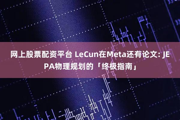 网上股票配资平台 LeCun在Meta还有论文: JEPA物理规划的「终极指南」