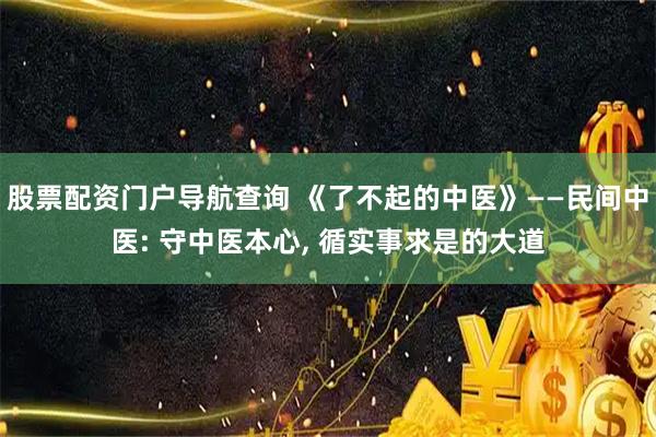 股票配资门户导航查询 《了不起的中医》——民间中医: 守中医本心, 循实事求是的大道