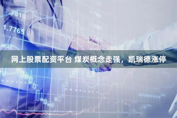网上股票配资平台 煤炭概念走强，凯瑞德涨停