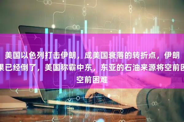 美国以色列打击伊朗，成美国衰落的转折点，伊朗如果已经倒了，美国称霸中东，东亚的石油来源将空前困难