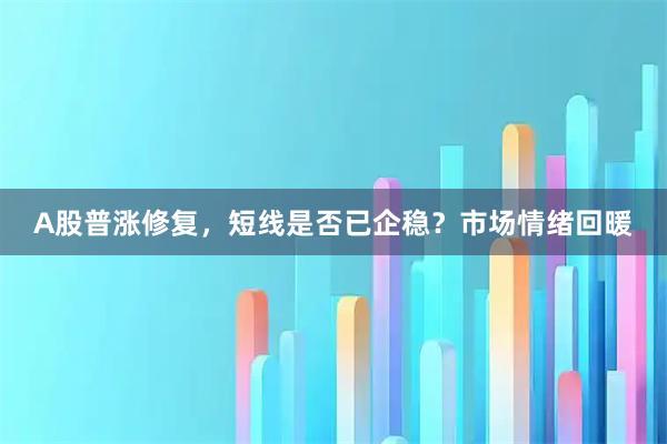 A股普涨修复，短线是否已企稳？市场情绪回暖
