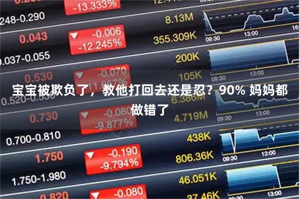 宝宝被欺负了，教他打回去还是忍？90% 妈妈都做错了
