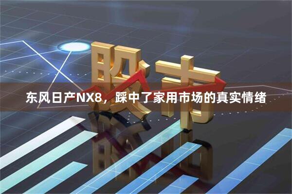 东风日产NX8，踩中了家用市场的真实情绪